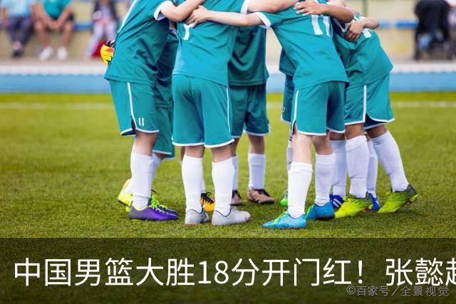 中国男篮大胜18分开门红！张懿赵杰23分3板6助2断，被誉为4字外援