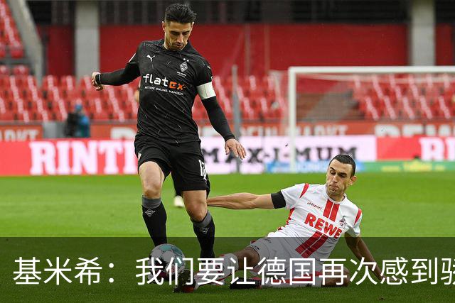 基米希：我们要让德国再次感到骄傲 这是参赛最大目标