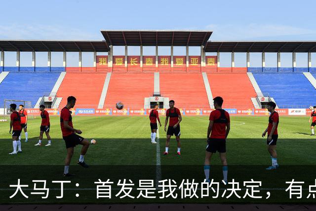 大马丁：首发是我做的决定，有点对不起鲁利和穆索 佛得角很厉害