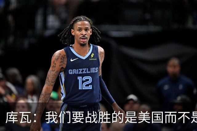 库瓦：我们要战胜的是美国而不是巴洛贡 若能交手西班牙会很美妙