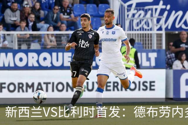 新西兰VS比利时首发：德布劳内多库先发 卢卡库替补待命