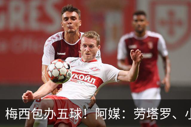 梅西包办五球！阿媒：劳塔罗、小蜘蛛均未破门，对战约旦谁首发？